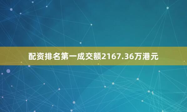 配资排名第一成交额2167.36万港元