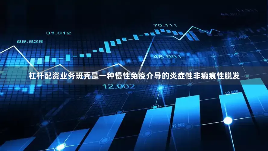 杠杆配资业务斑秃是一种慢性免疫介导的炎症性非瘢痕性脱发
