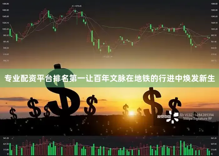 专业配资平台排名第一让百年文脉在地铁的行进中焕发新生