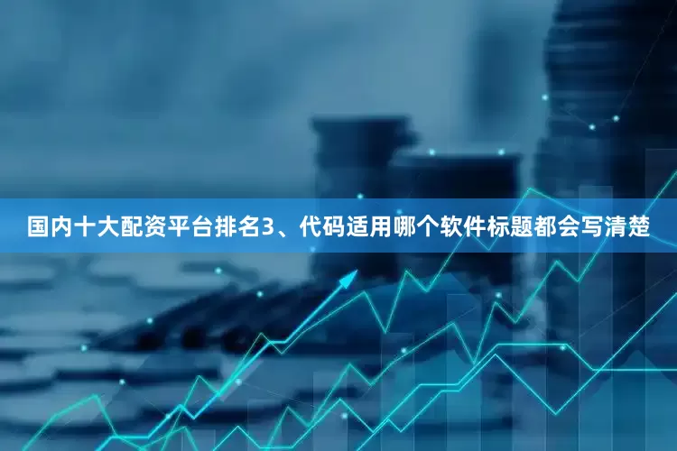 国内十大配资平台排名3、代码适用哪个软件标题都会写清楚