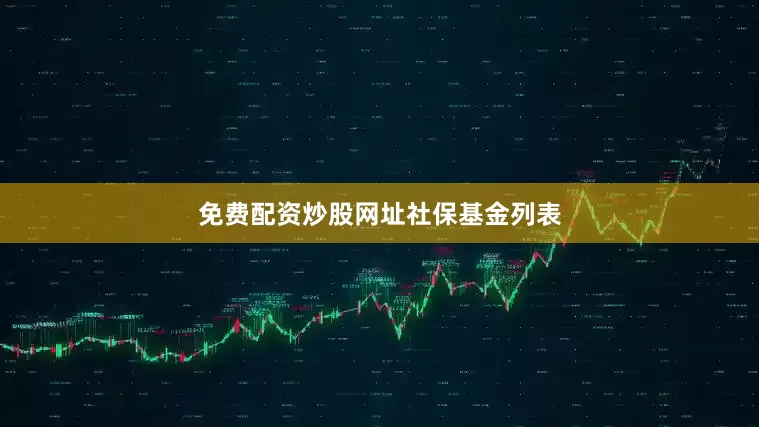 免费配资炒股网址社保基金列表