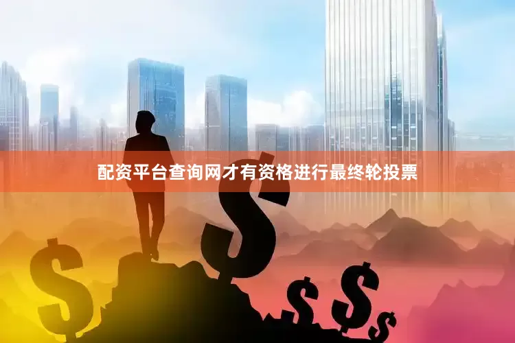 配资平台查询网才有资格进行最终轮投票