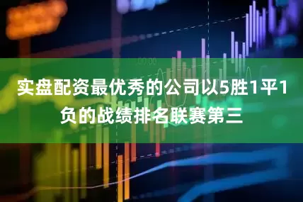 实盘配资最优秀的公司以5胜1平1负的战绩排名联赛第三