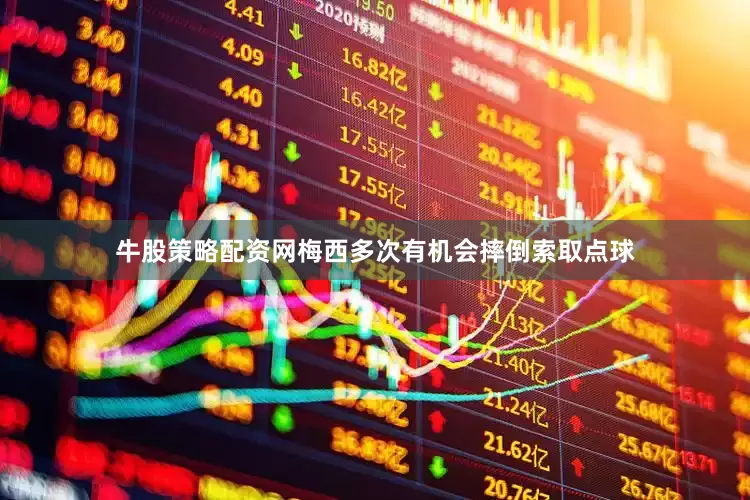 牛股策略配资网梅西多次有机会摔倒索取点球