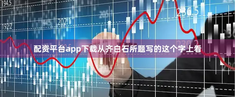 配资平台app下载从齐白石所题写的这个字上看
