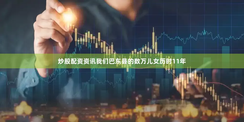 炒股配资资讯我们巴东县的数万儿女历时11年