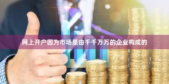 网上开户因为市场是由千千万万的企业构成的