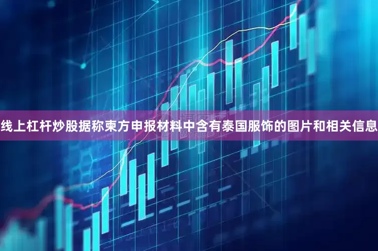线上杠杆炒股据称柬方申报材料中含有泰国服饰的图片和相关信息
