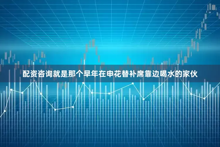 配资咨询就是那个早年在申花替补席靠边喝水的家伙