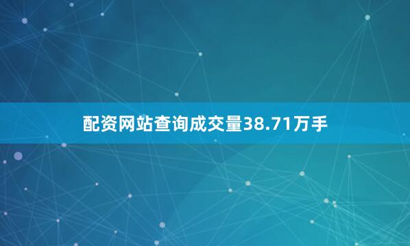 配资网站查询成交量38.71万手