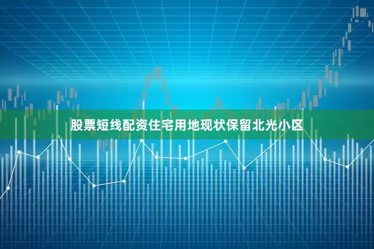 股票短线配资住宅用地现状保留北光小区