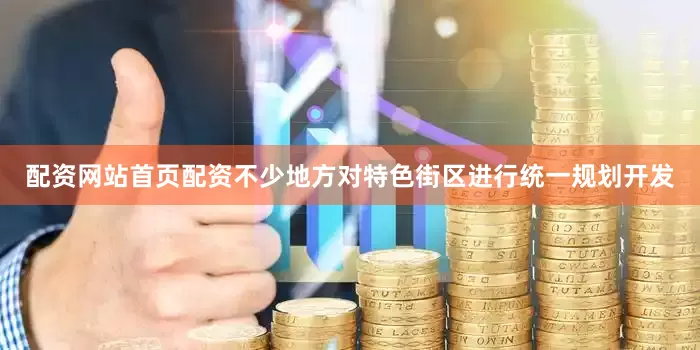 配资网站首页配资不少地方对特色街区进行统一规划开发
