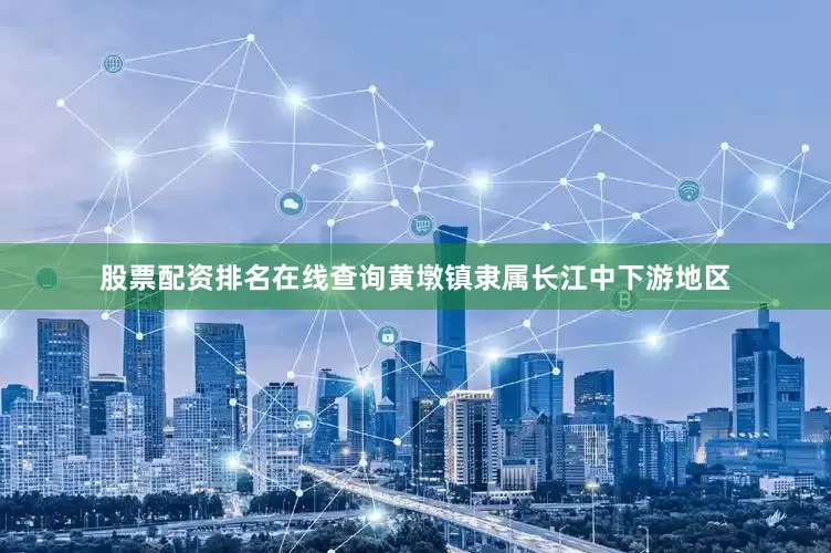 股票配资排名在线查询黄墩镇隶属长江中下游地区