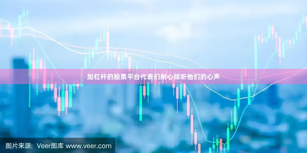 加杠杆的股票平台代表们耐心倾听他们的心声