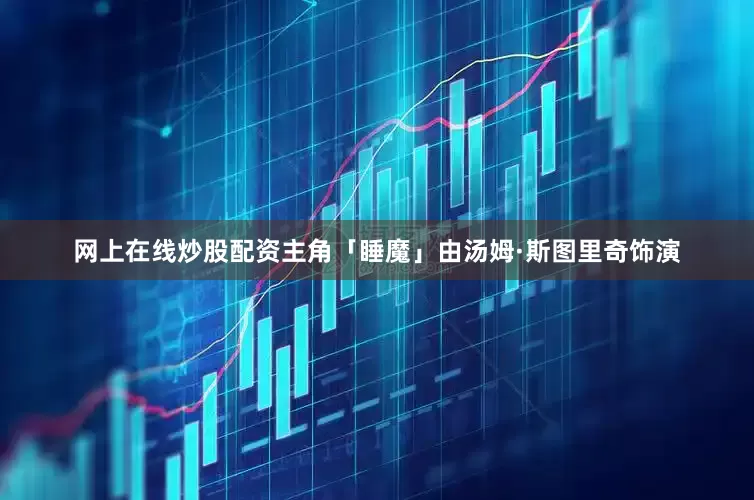 网上在线炒股配资主角「睡魔」由汤姆·斯图里奇饰演