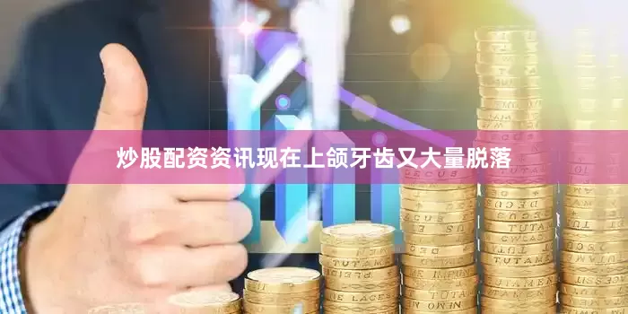 炒股配资资讯现在上颌牙齿又大量脱落