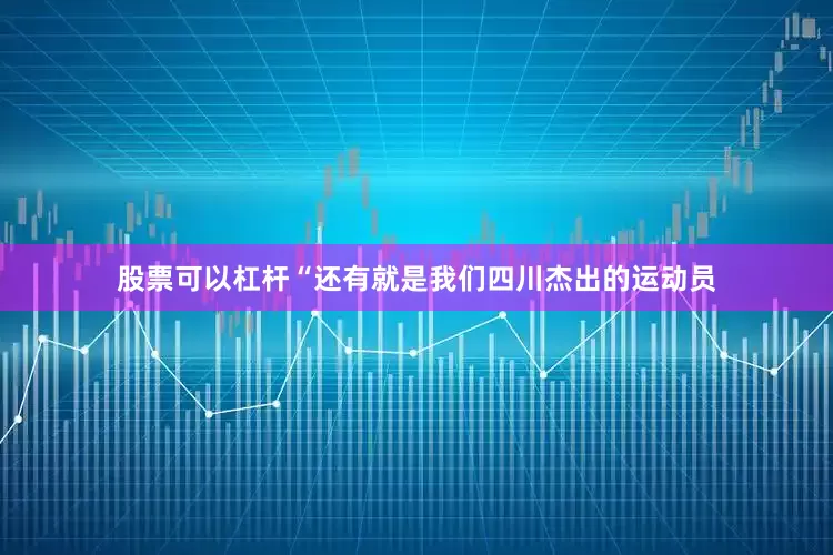 股票可以杠杆“还有就是我们四川杰出的运动员