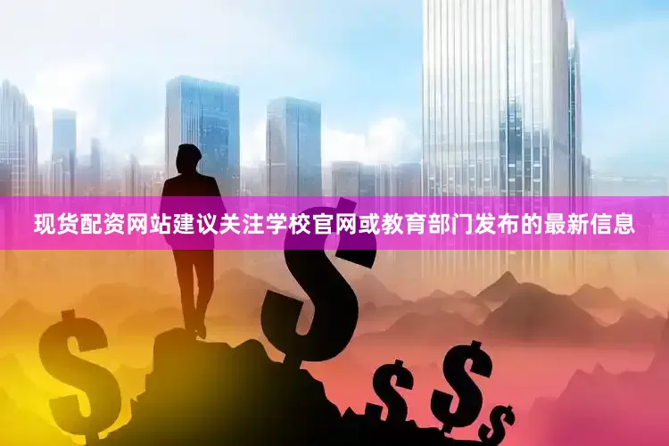 现货配资网站建议关注学校官网或教育部门发布的最新信息