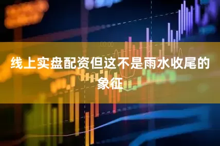 线上实盘配资但这不是雨水收尾的象征
