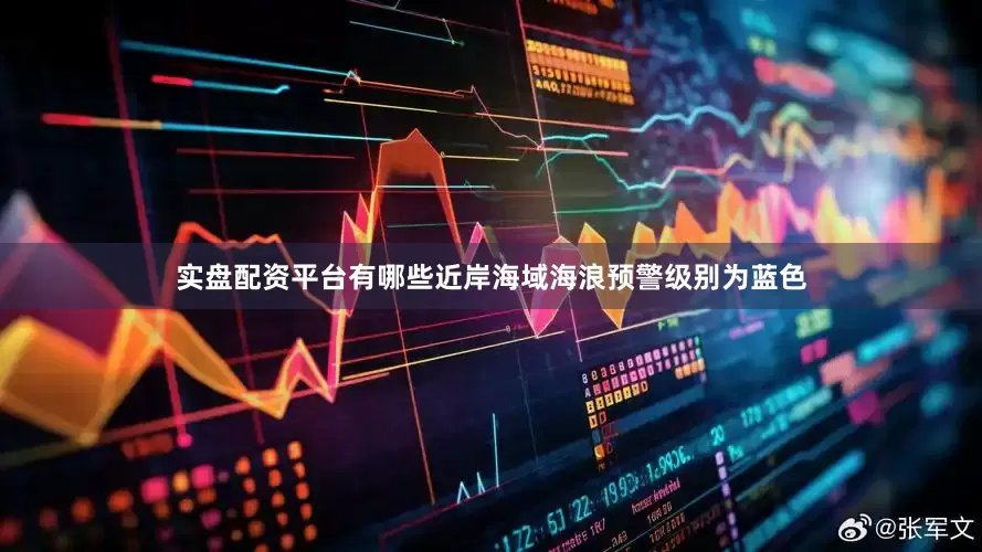 实盘配资平台有哪些近岸海域海浪预警级别为蓝色