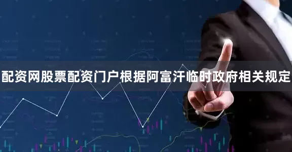 配资网股票配资门户根据阿富汗临时政府相关规定