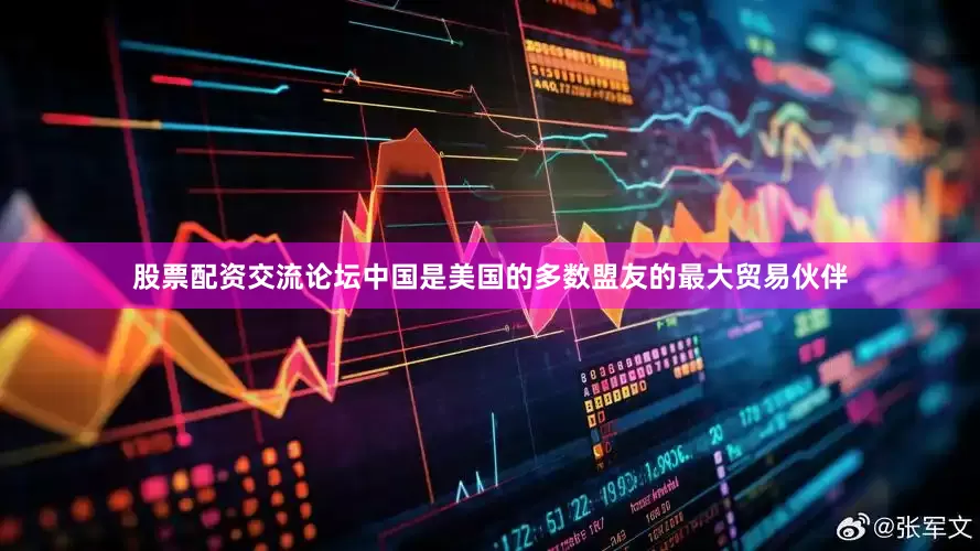 股票配资交流论坛中国是美国的多数盟友的最大贸易伙伴