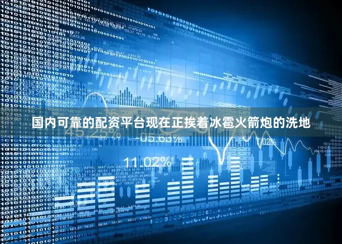 国内可靠的配资平台现在正挨着冰雹火箭炮的洗地