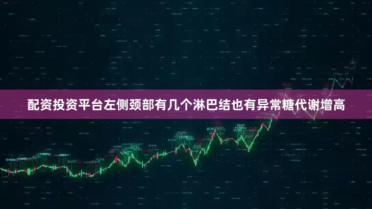 配资投资平台左侧颈部有几个淋巴结也有异常糖代谢增高