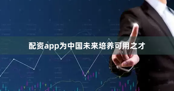配资app为中国未来培养可用之才