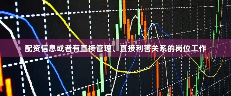 配资信息或者有直接管理、直接利害关系的岗位工作