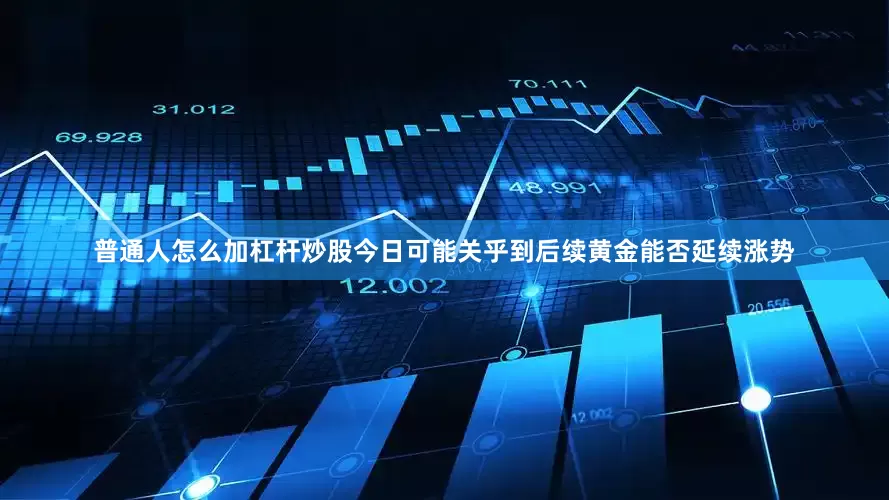 普通人怎么加杠杆炒股今日可能关乎到后续黄金能否延续涨势