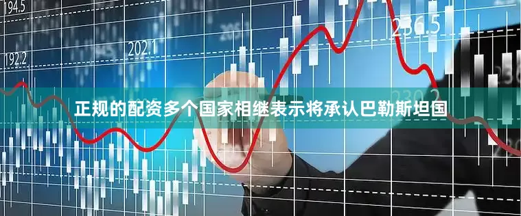 正规的配资多个国家相继表示将承认巴勒斯坦国