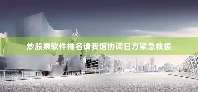 炒股票软件排名请我馆协调日方紧急救援