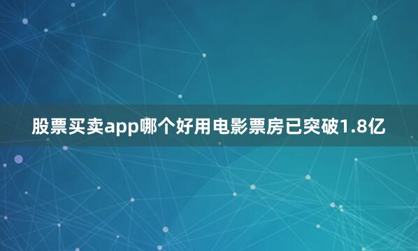 股票买卖app哪个好用电影票房已突破1.8亿