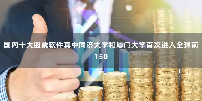 国内十大股票软件其中同济大学和厦门大学首次进入全球前150