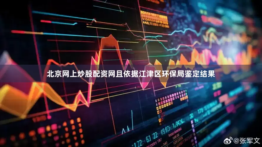 北京网上炒股配资网且依据江津区环保局鉴定结果